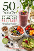 Colazioni Salutari in 15 Minuti 50 ricette facili per chi vuole mangiare bene anche con poco tempo.